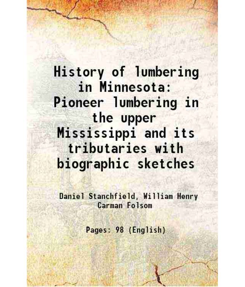     			History of lumbering in Minnesota Pioneer lumbering in the upper Mississippi and its tributaries with biographic sketches 1900