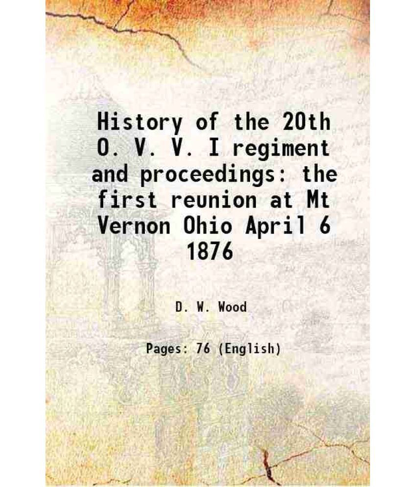     			History of the 20th O. V. V. I regiment and proceedings the first reunion at Mt Vernon Ohio April 6 1876 1876