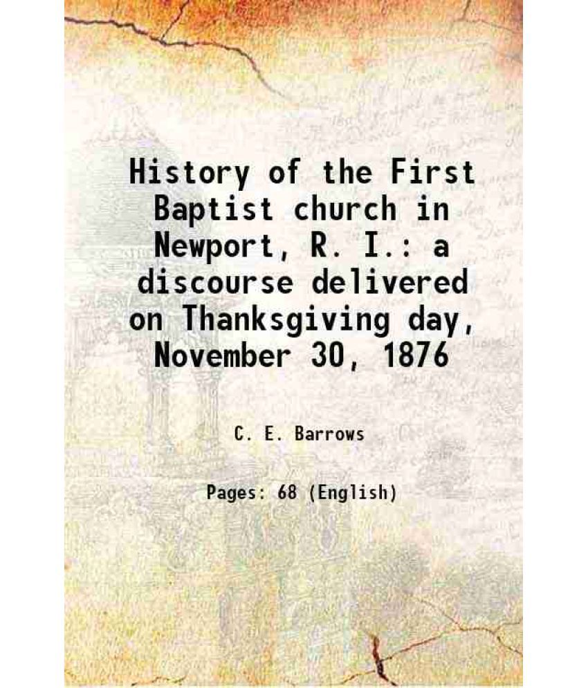    			History of the First Baptist church in Newport, R. I. a discourse delivered on Thanksgiving day, November 30, 1876 1876