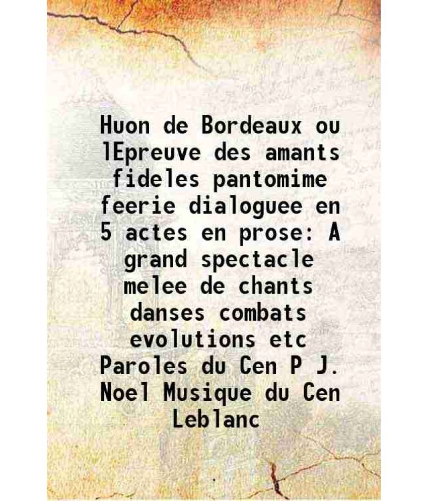     			Huon de Bordeaux ou lEpreuve des amants fideles pantomime feerie dialoguee en 5 actes en prose A grand spectacle melee de chants danses combats evolut