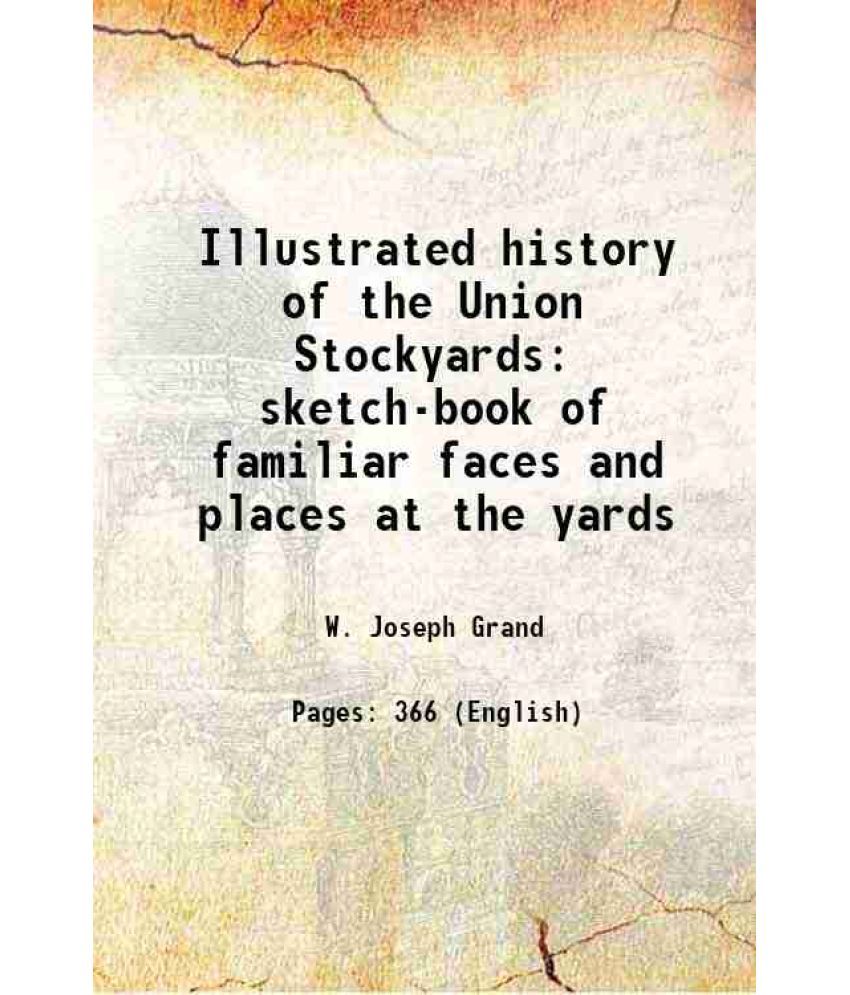     			Illustrated history of the Union Stockyards sketch-book of familiar faces and places at the yards 1901