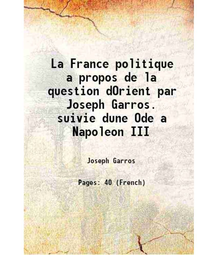     			La France politique a propos de la question dOrient par Joseph Garros. suivie dune Ode a Napoleon III 1855