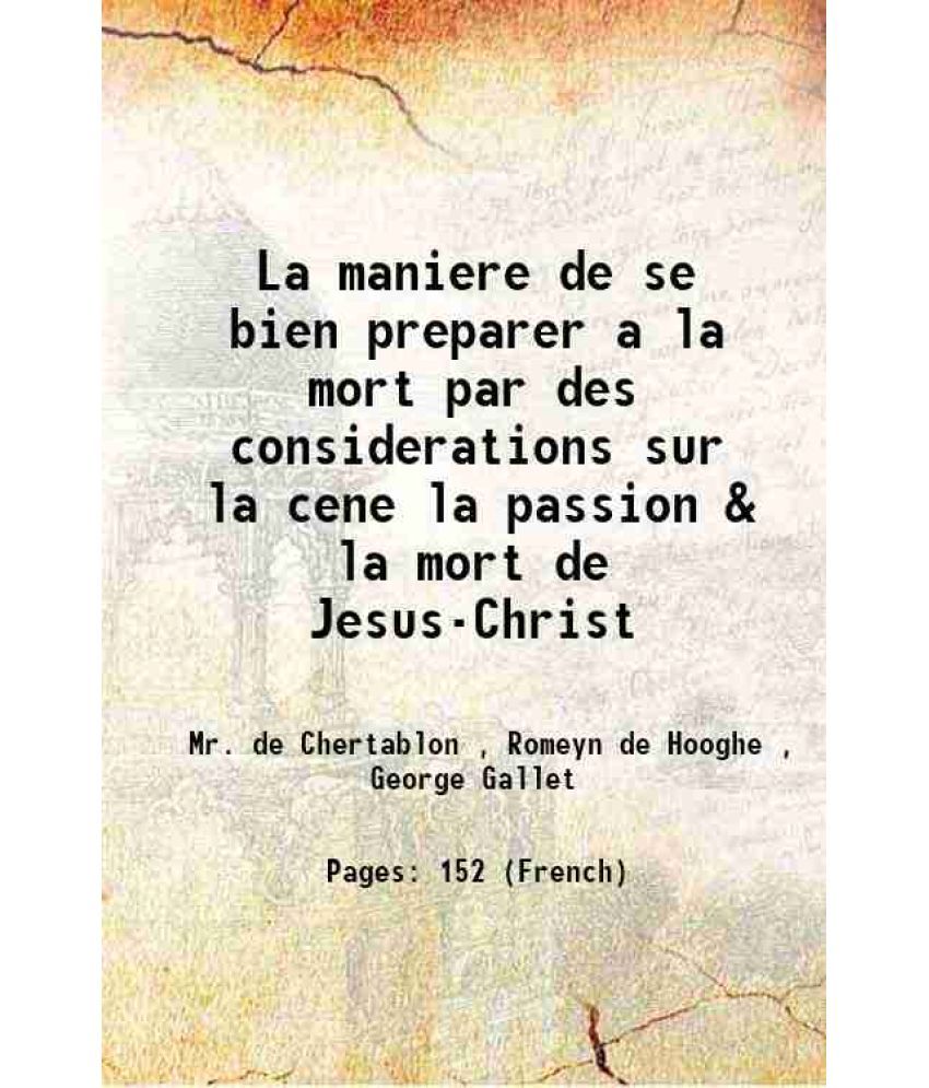     			La maniere de se bien preparer a la mort par des considerations sur la cene la passion & la mort de Jesus-Christ 1700