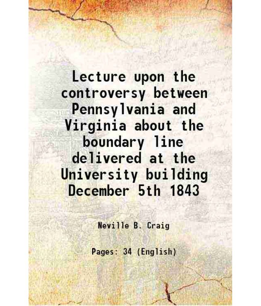     			Lecture upon the controversy between Pennsylvania and Virginia about the boundary line delivered at the University building December 5th 1843 1843