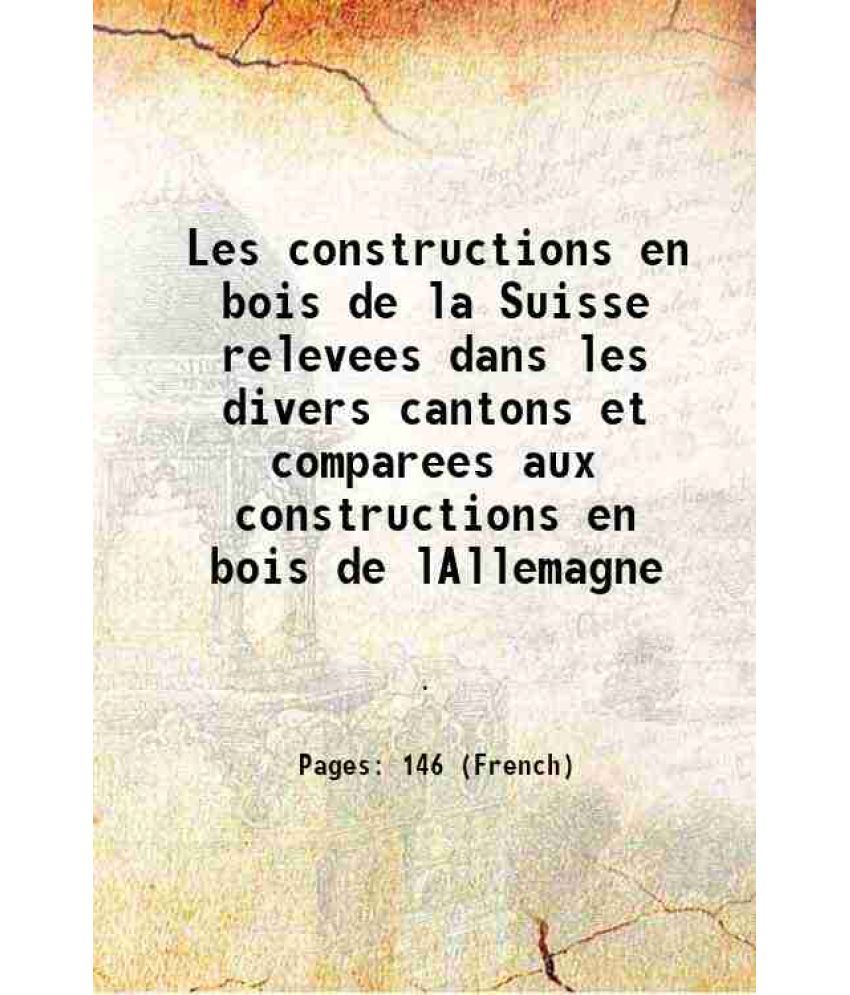     			Les constructions en bois de la Suisse relevees dans les divers cantons et comparees aux constructions en bois de lAllemagne 1870