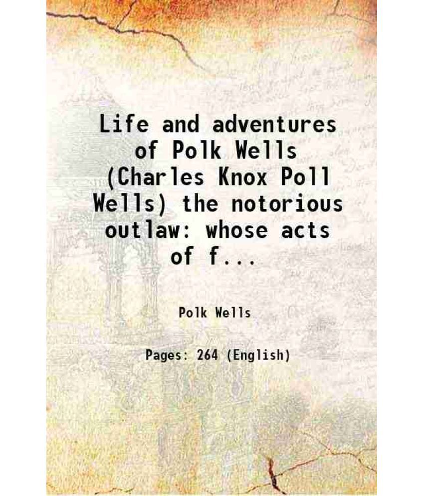     			Life and adventures of Polk Wells (Charles Knox Poll Wells) the notorious outlaw whose acts of fearlessness and chivalry kept the frontier trails afir