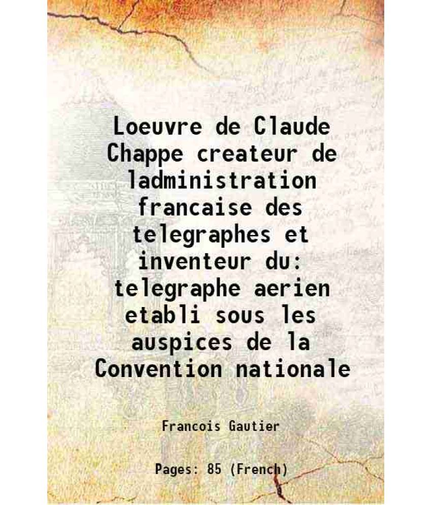     			Loeuvre de Claude Chappe createur de ladministration francaise des telegraphes et inventeur du telegraphe aerien etabli sous les auspices de la Conven