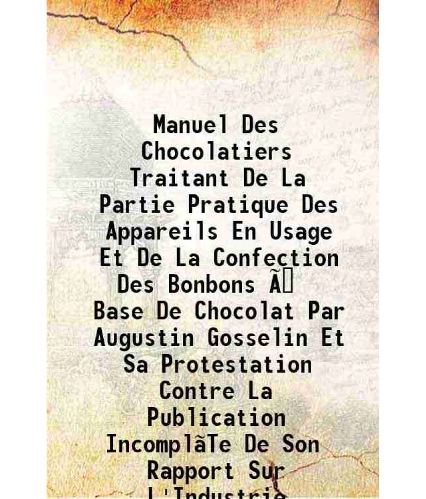     			Manuel Des Chocolatiers Traitant De La Partie Pratique Des Appareils En Usage Et De La Confection Des Bonbons Ã  Base De Chocolat Par Augustin Gosseli