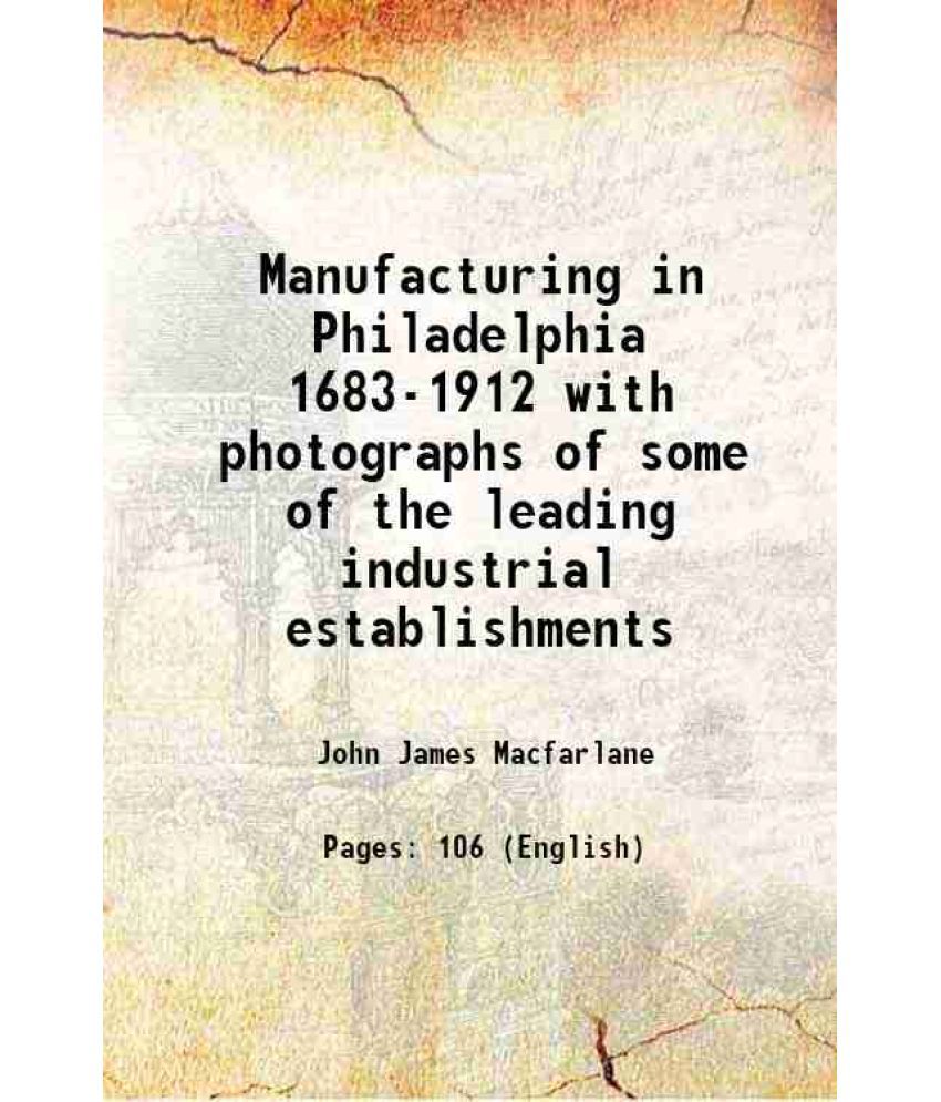     			Manufacturing in Philadelphia 1683-1912 with photographs of some of the leading industrial establishments 1912