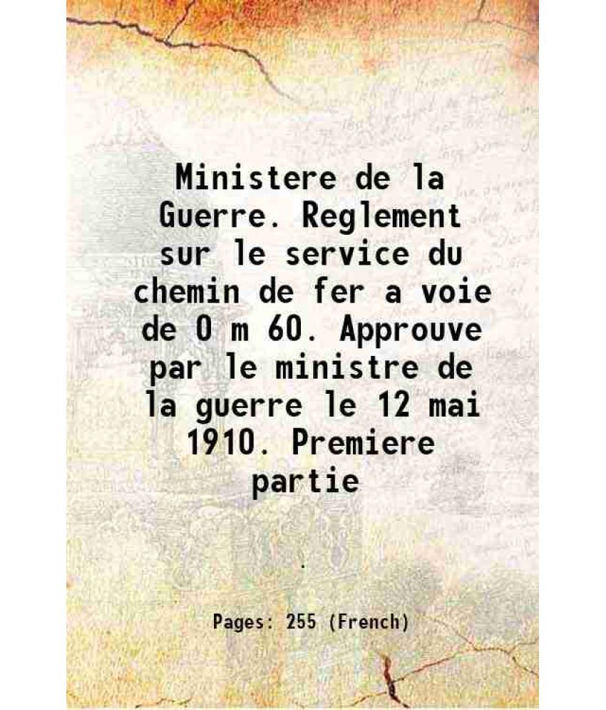     			Ministere de la Guerre. Reglement sur le service du chemin de fer a voie de 0 m 60. Approuve par le ministre de la guerre le 12 mai 1910. Premiere par