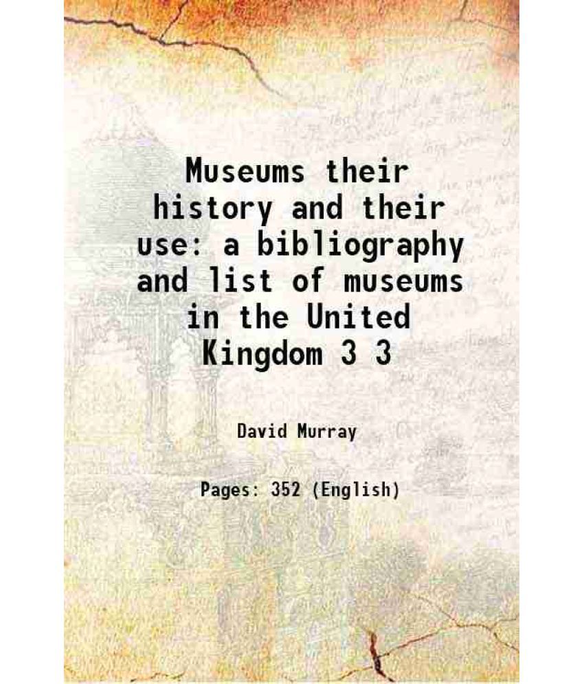     			Museums their history and their use a bibliography and list of museums in the United Kingdom Volume 3 1904