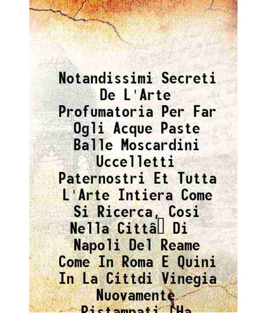     			Notandissimi Secreti De L'Arte Profumatoria Per Far Ogli Acque Paste Balle Moscardini Uccelletti Paternostri Et Tutta L'Arte Intiera Come Si Ricerca,