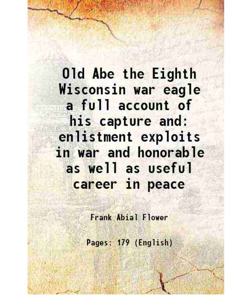     			Old Abe the Eighth Wisconsin war eagle a full account of his capture and enlistment exploits in war and honorable as well as useful career in peace 18