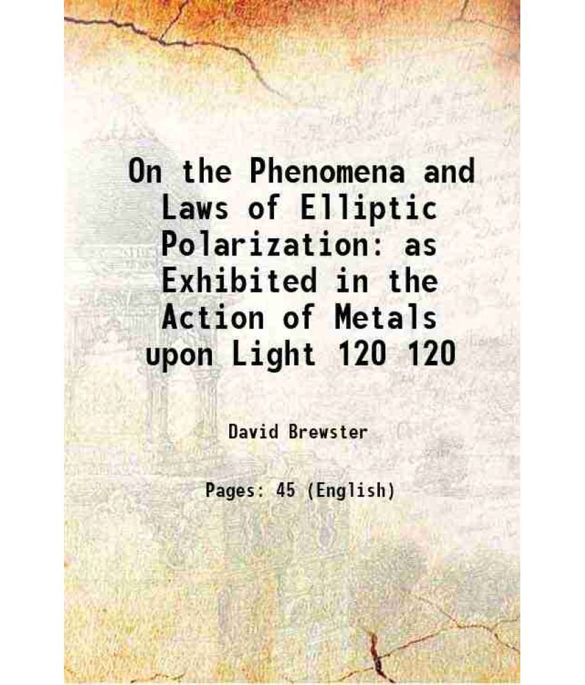     			On the Phenomena and Laws of Elliptic Polarization as Exhibited in the Action of Metals upon Light Volume 120 1830