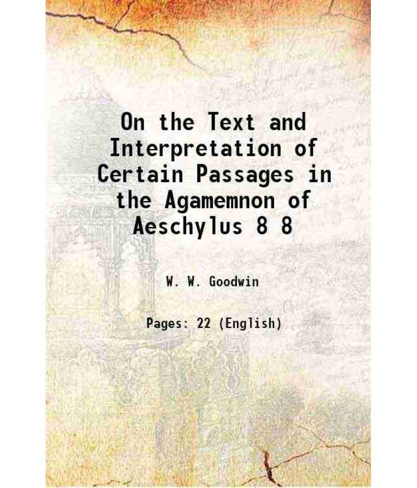     			On the Text and Interpretation of Certain Passages in the Agamemnon of Aeschylus Volume 8 1877