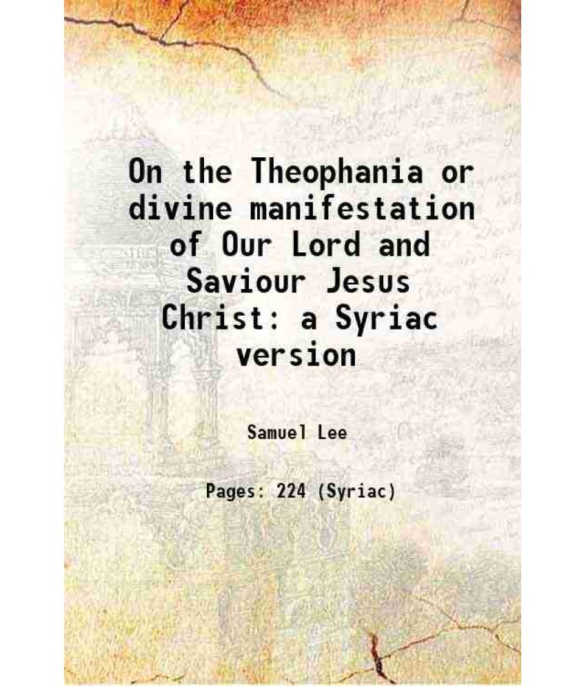     			On the Theophania or divine manifestation of Our Lord and Saviour Jesus Christ a Syriac version 1842