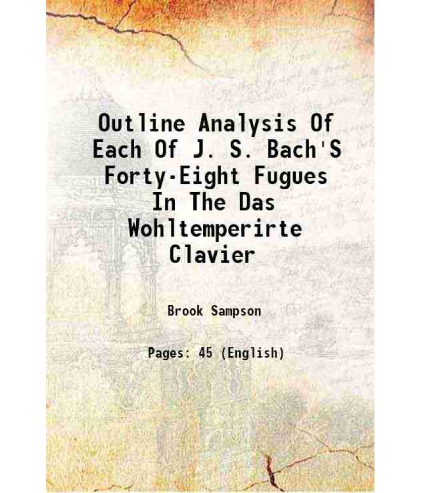     			Outline Analysis Of Each Of J. S. Bach'S Forty-Eight Fugues In The Das Wohltemperirte Clavier