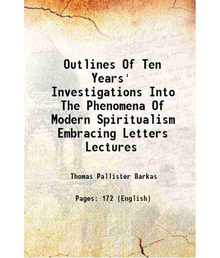     			Outlines Of Ten Years' Investigations Into The Phenomena Of Modern Spiritualism Embracing Letters Lectures 1862