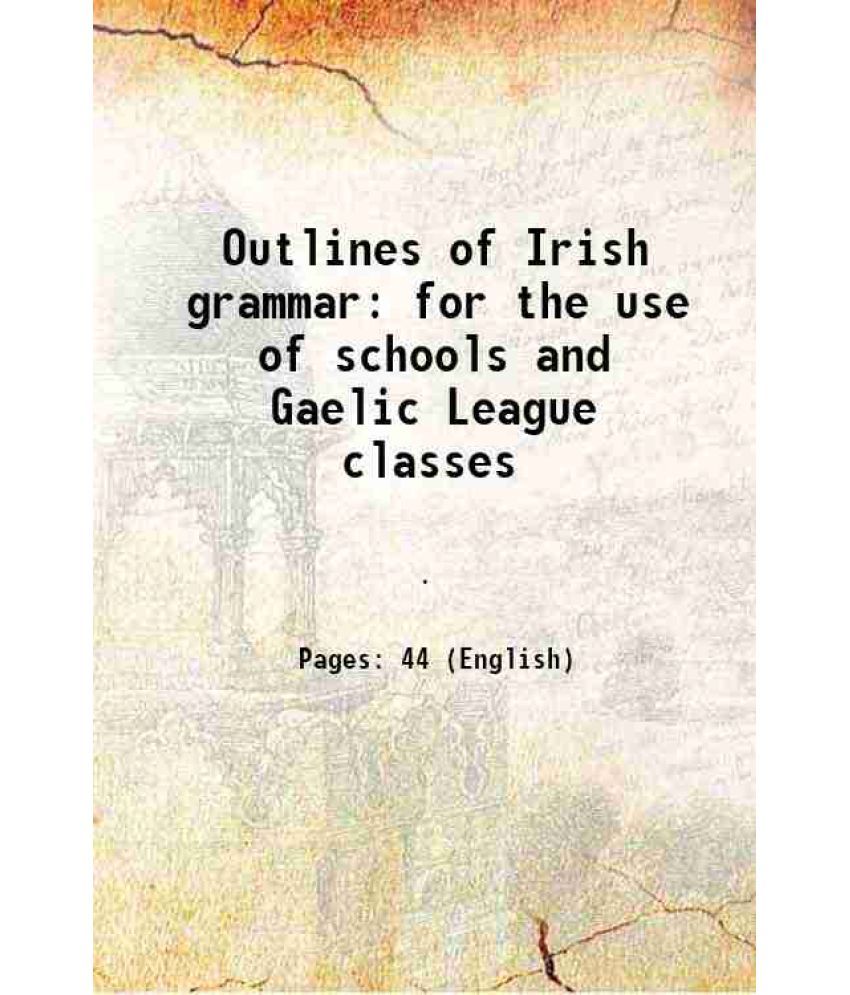     			Outlines of Irish grammar for the use of schools and Gaelic League classes 1905