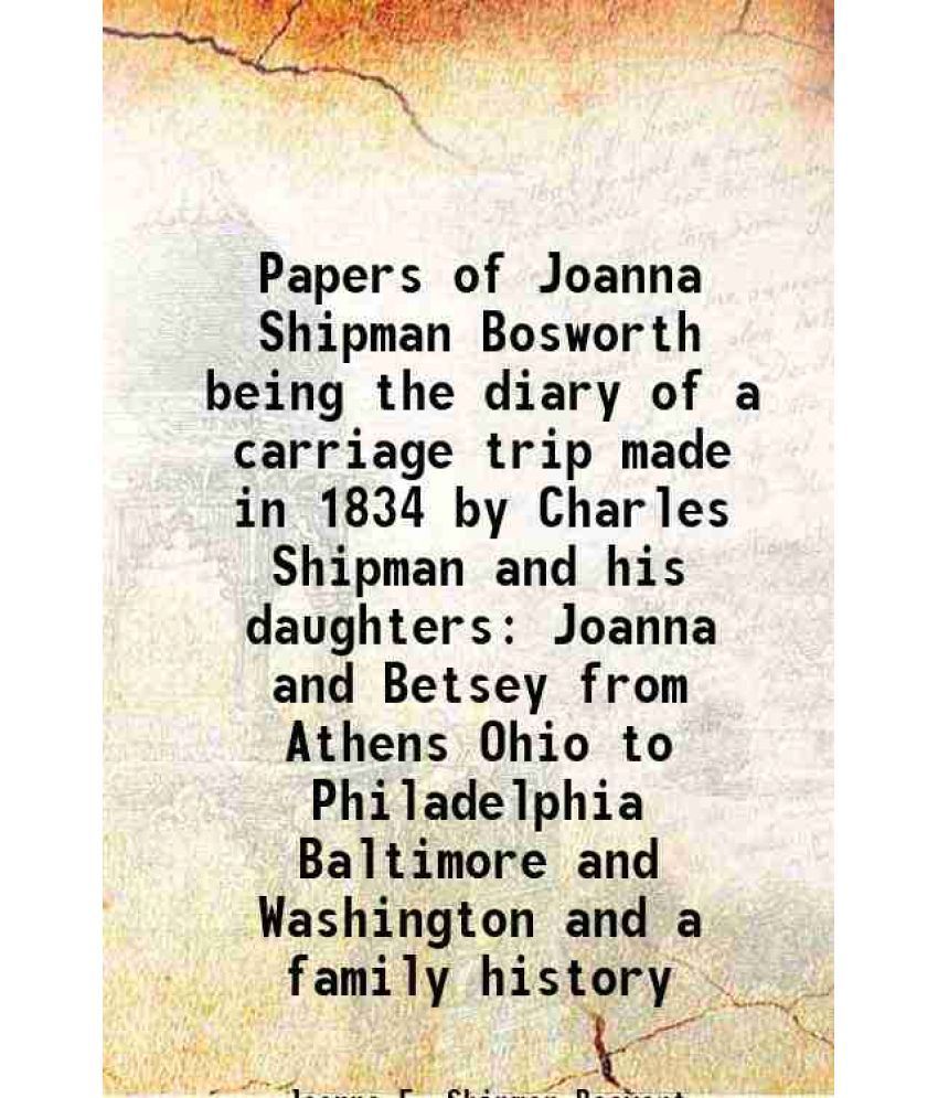     			Papers of Joanna Shipman Bosworth being the diary of a carriage trip made in 1834 by Charles Shipman and his daughters Joanna and Betsey from Athens O
