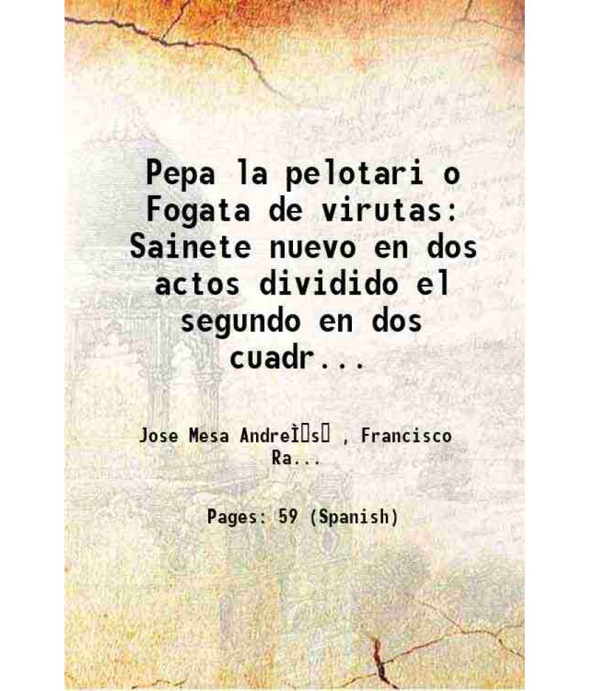     			Pepa la pelotari o Fogata de virutas Sainete nuevo en dos actos dividido el segundo en dos cuadros en prosa Volume v. 354, no. 21 1918