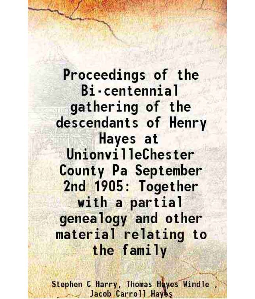     			Proceedings of the Bi-centennial gathering of the descendants of Henry Hayes at UnionvilleChester County Pa September 2nd 1905 Together with a partial