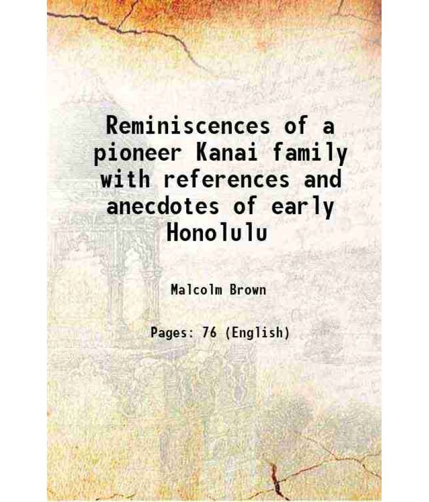     			Reminiscences of a pioneer Kanai family with references and anecdotes of early Honolulu 1918