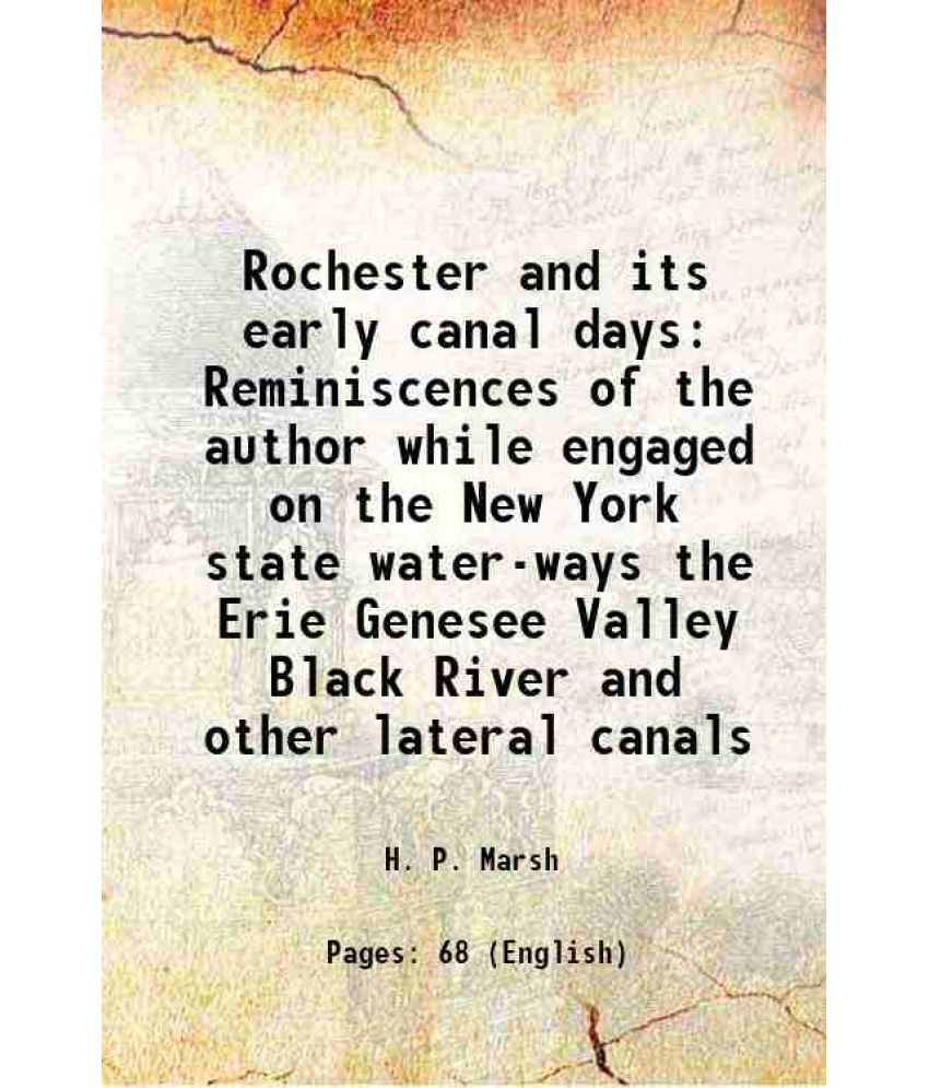     			Rochester and its early canal days Reminiscences of the author while engaged on the New York state water-ways the Erie Genesee Valley Black River and