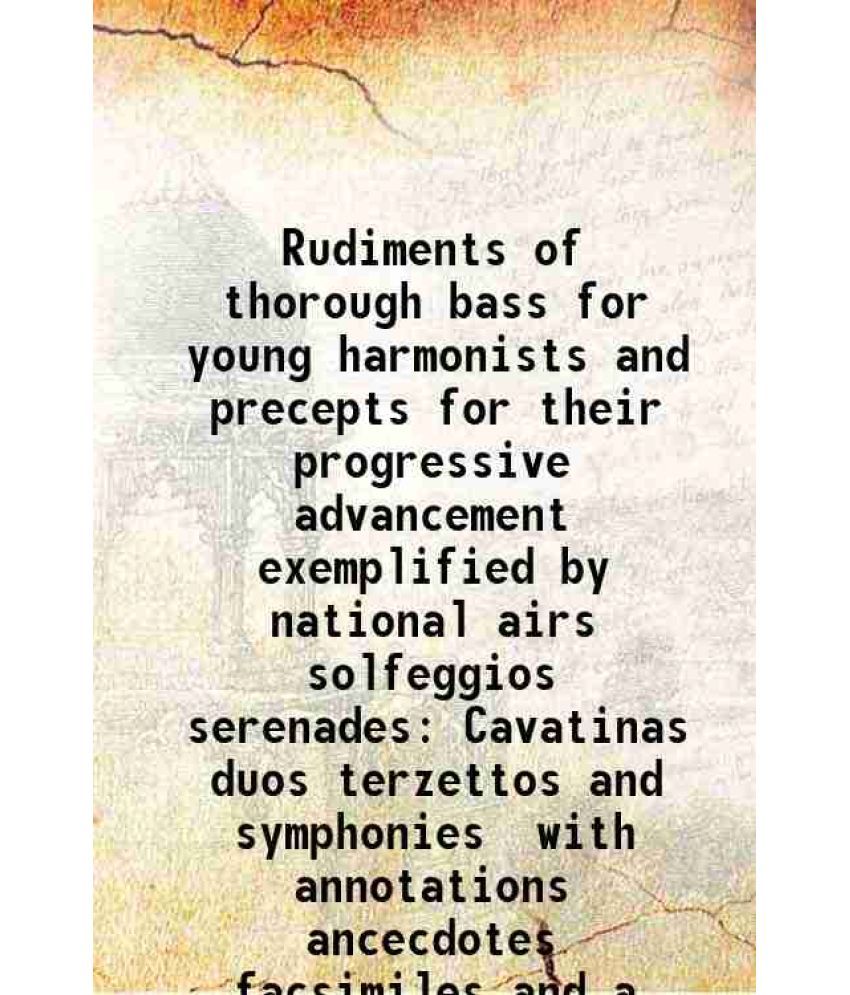     			Rudiments of thorough bass for young harmonists and precepts for their progressive advancement exemplified by national airs solfeggios serenades Cavat