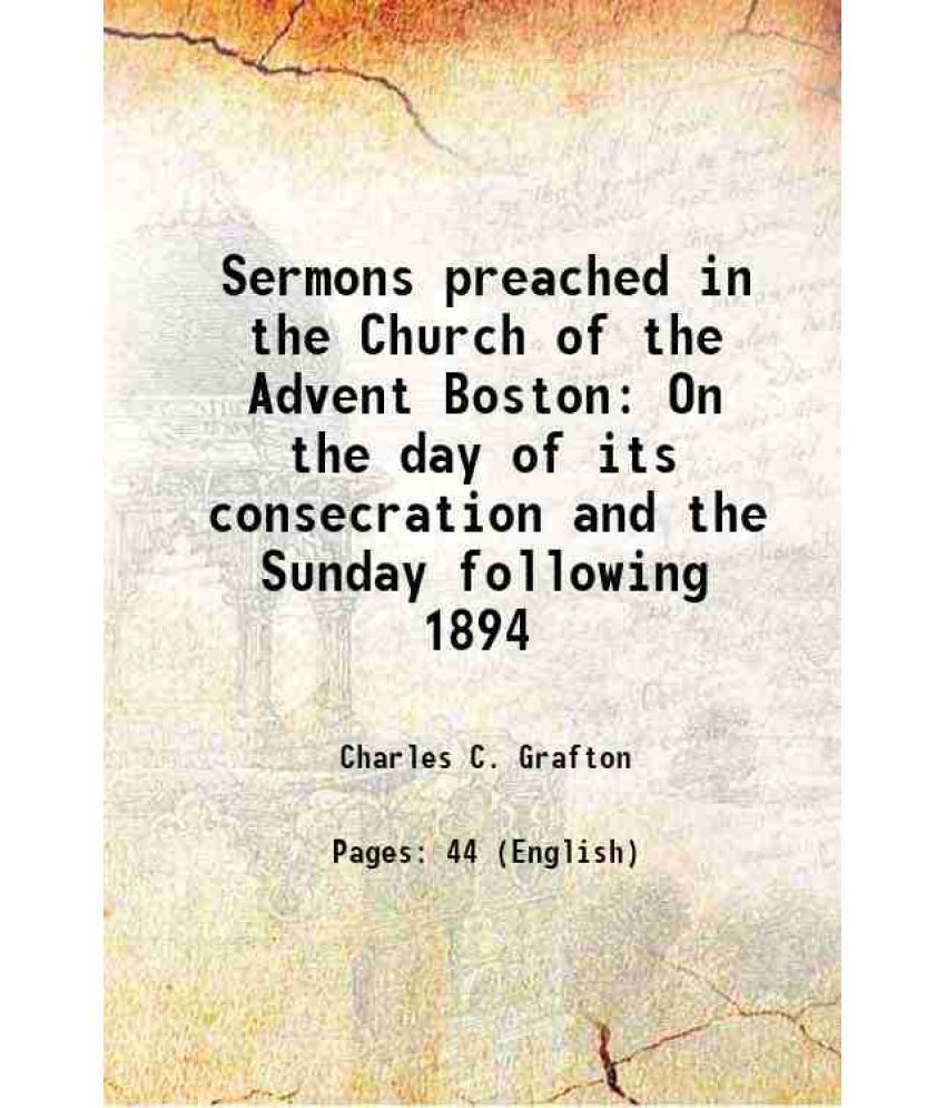     			Sermons preached in the Church of the Advent Boston On the day of its consecration and the Sunday following 1894 1894