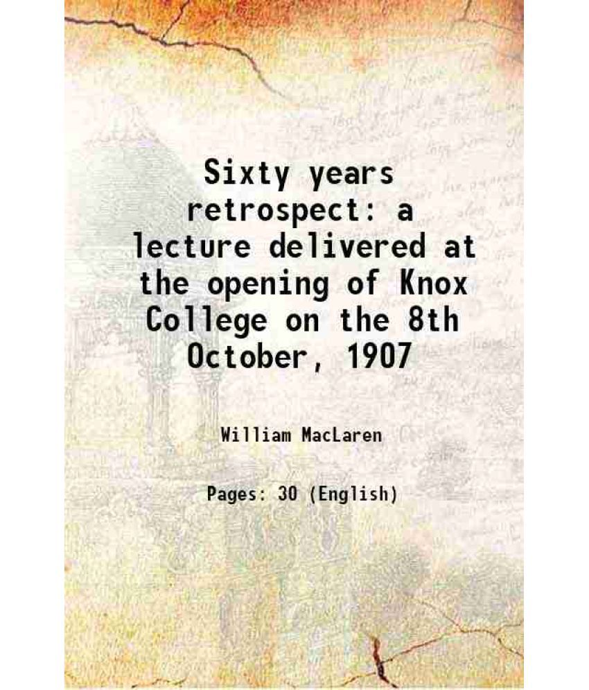     			Sixty years retrospect a lecture delivered at the opening of Knox College on the 8th October, 1907 1907