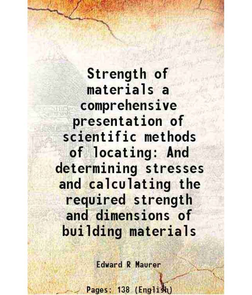     			Strength of materials a comprehensive presentation of scientific methods of locating And determining stresses and calculating the required strength an