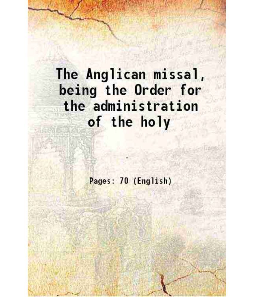     			The Anglican missal Being the Order for the administration of the holy communion according to the use of the church of england 1869