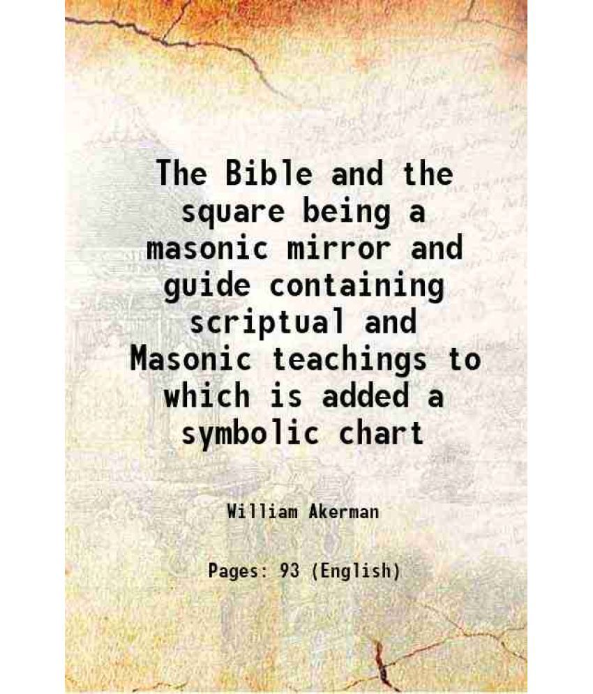     			The Bible and the square being a masonic mirror and guide containing scriptual and Masonic teachings to which is added a symbolic chart 1875