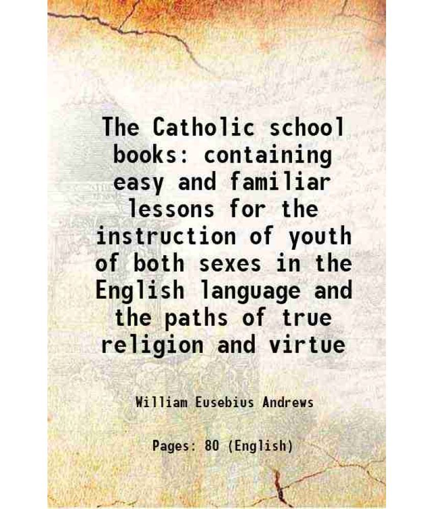     			The Catholic school books containing easy and familiar lessons for the instruction of youth of both sexes in the English language and the paths of tru