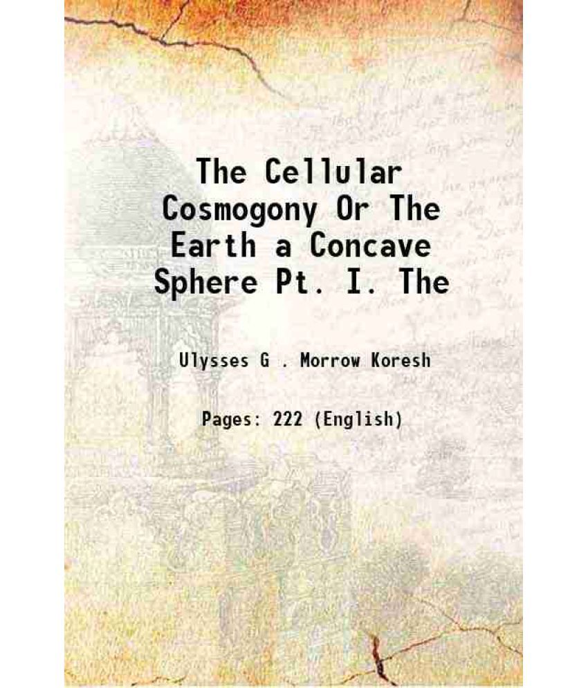     			The Cellular Cosmogony Or The Earth a Concave Sphere Volume Part. 1-2 1898