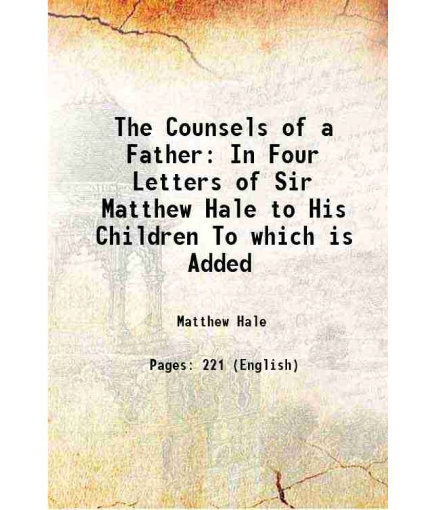     			The Counsels of a Father In Four Letters of Sir Matthew Hale to His Children To which is Added 1821
