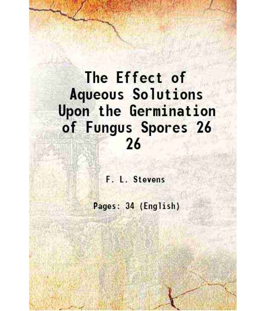     			The Effect of Aqueous Solutions Upon the Germination of Fungus Spores Volume 26 1898