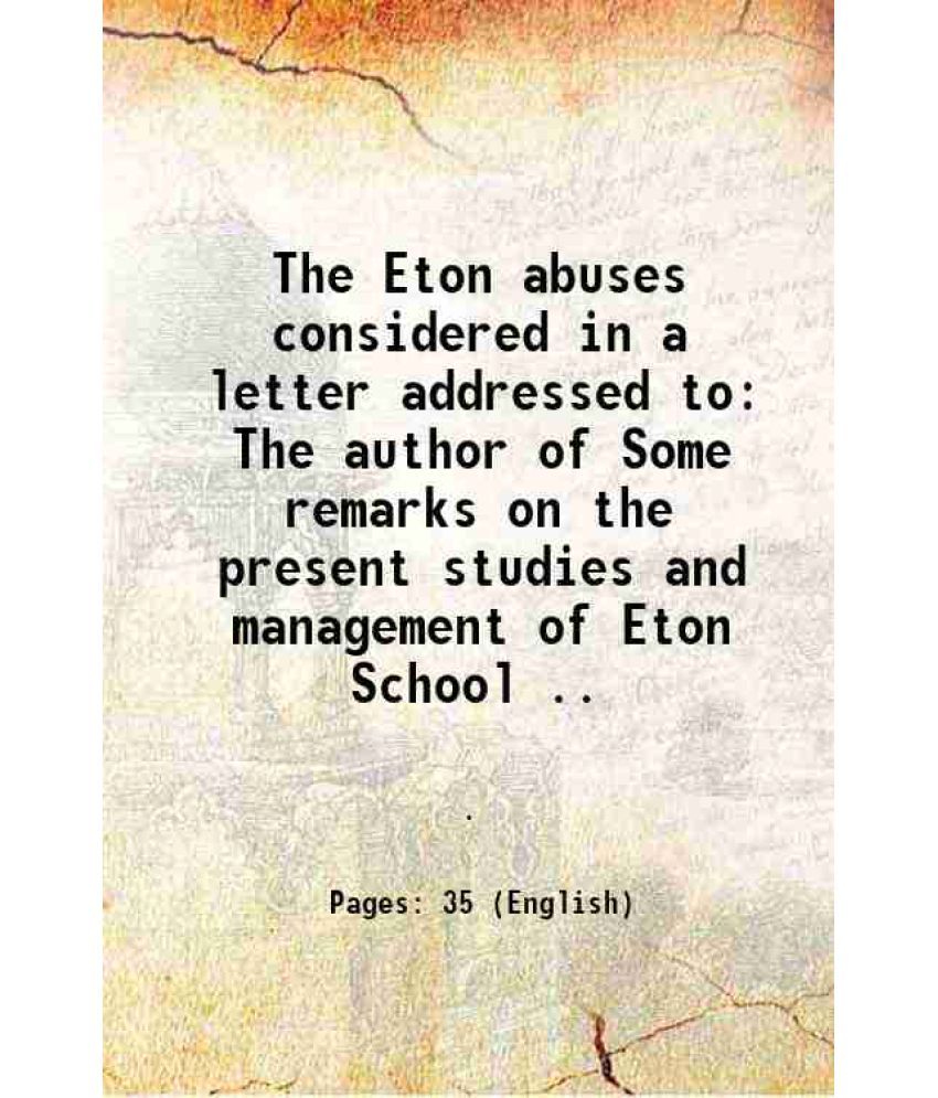     			The Eton abuses considered in a letter addressed to The author of Some remarks on the present studies and management of Eton School .. 1834