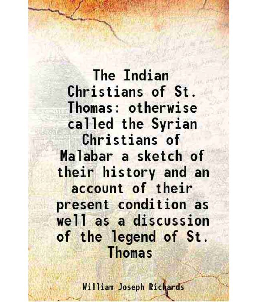     			The Indian Christians of St. Thomas otherwise called the Syrian Christians of Malabar a sketch of their history and an account of their present condit