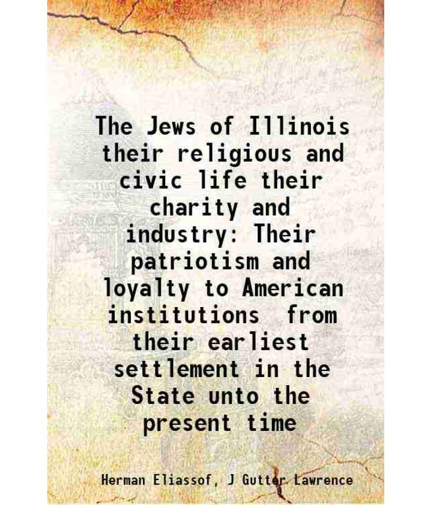     			The Jews of Illinois their religious and civic life their charity and industry Their patriotism and loyalty to American institutions from their earlie