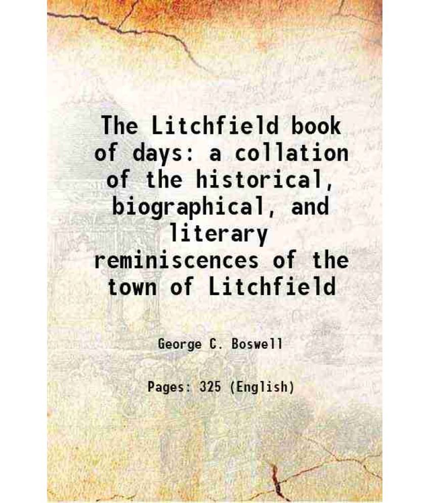     			The Litchfield book of days a collation of the historical, biographical, and literary reminiscences of the town of Litchfield 1899