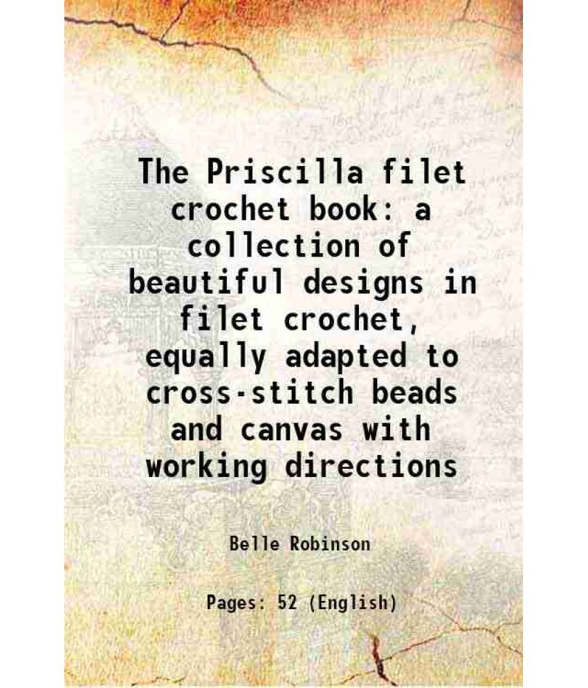     			The Priscilla filet crochet book a collection of beautiful designs in filet crochet, equally adapted to cross-stitch beads and canvas with working dir