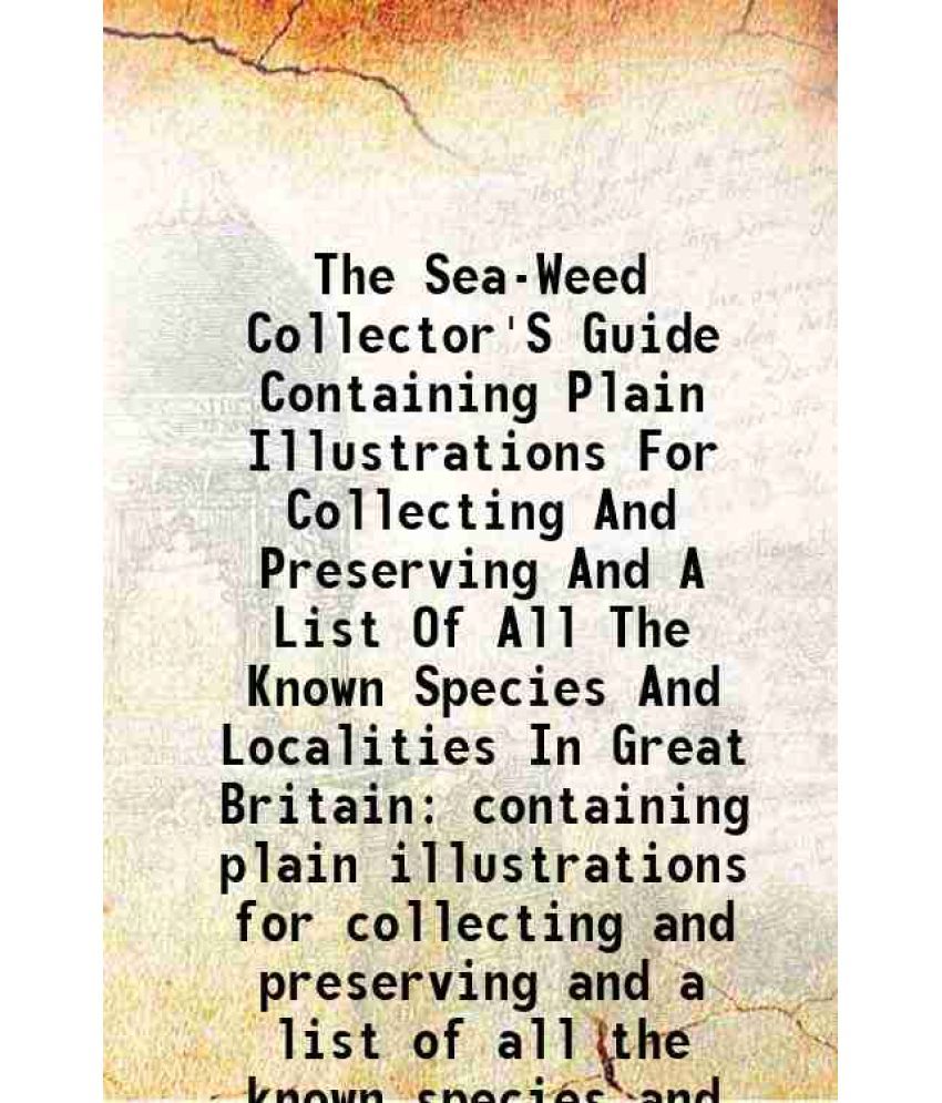     			The Sea-Weed Collector'S Guide Containing Plain Illustrations For Collecting And Preserving And A List Of All The Known Species And Localities In Grea