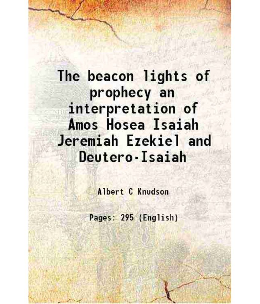     			The beacon lights of prophecy an interpretation of Amos Hosea Isaiah Jeremiah Ezekiel and Deutero-Isaiah 1914