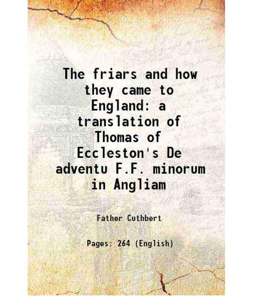     			The friars and how they came to England a translation of Thomas of Eccleston's De adventu F.F. minorum in Angliam 1903
