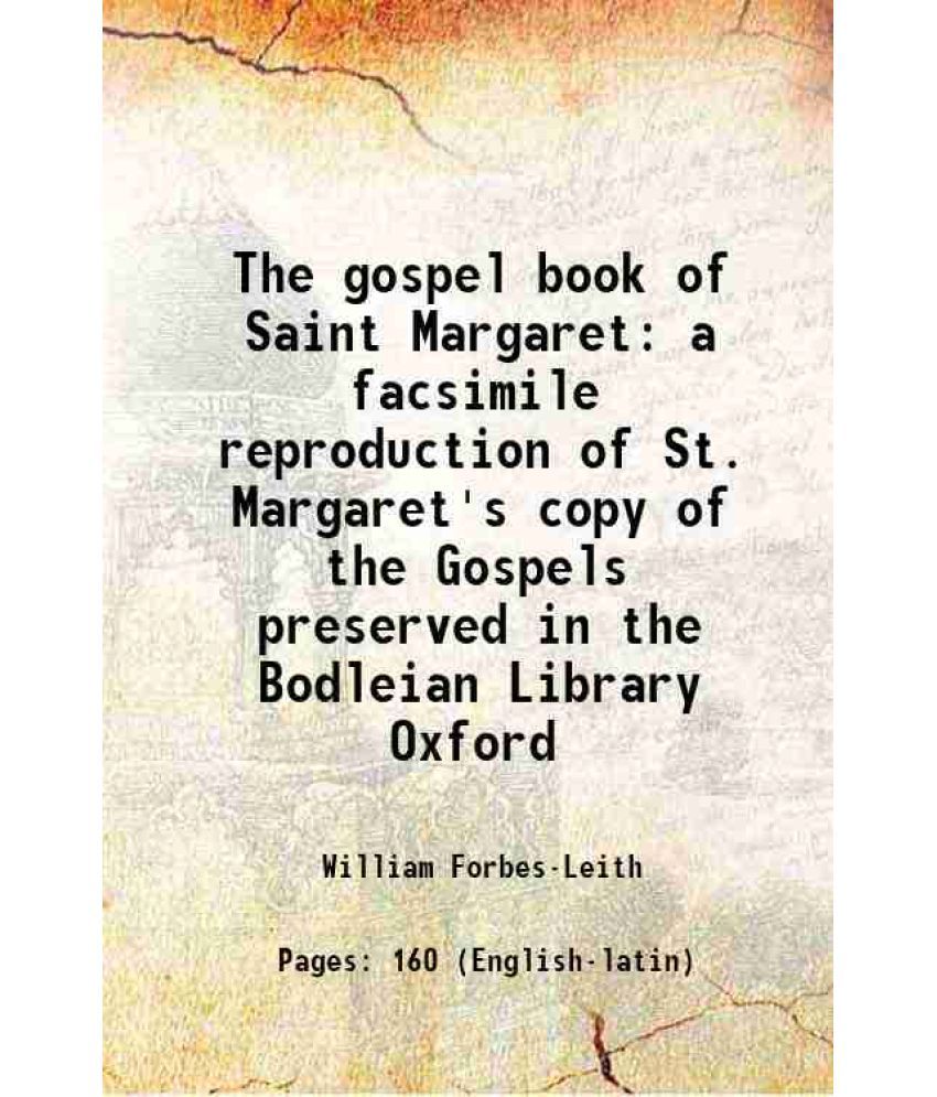     			The gospel book of Saint Margaret a facsimile reproduction of St. Margaret's copy of the Gospels preserved in the Bodleian Library Oxford 1896