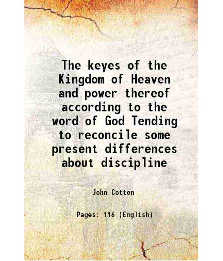     			The keyes of the Kingdom of Heaven and power thereof according to the word of God Tending to reconcile some present differences about discipline 1843