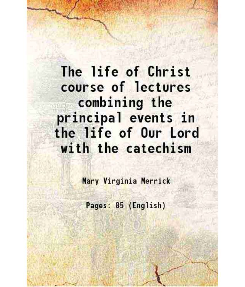     			The life of Christ course of lectures combining the principal events in the life of Our Lord with the catechism 1909