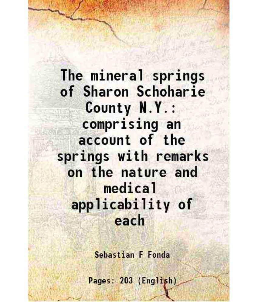     			The mineral springs of Sharon Schoharie County N.Y. comprising an account of the springs with remarks on the nature and medical applicability of each
